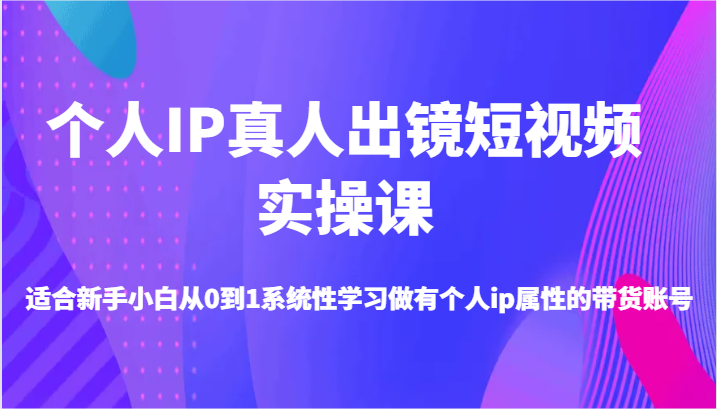 本人IP真人出镜小视频实操课-适宜新手入门从0到1系统学习做一个有本人ip属性卖货账户-小i项目网