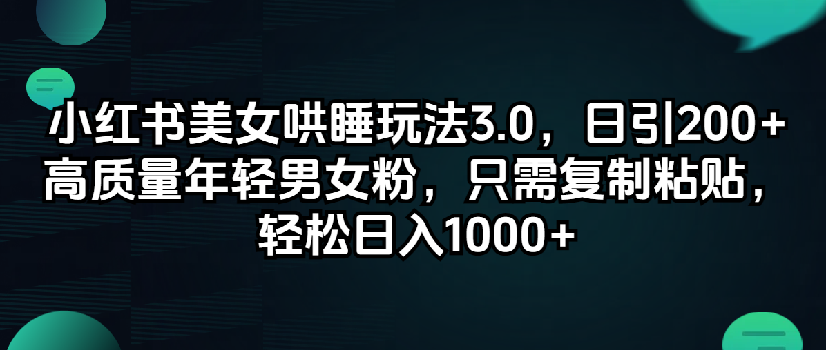 （12195期）小红书美女哄睡玩法3.0，日引200+高质量年轻男女粉，只需复制粘贴，轻…-小i项目网