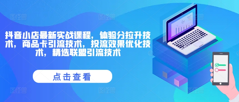 抖店全新实战演练课程内容，感受分拉涨技术性，产品卡引流技术，投流实际效果开发技术，精选联盟引流技术-小i项目网