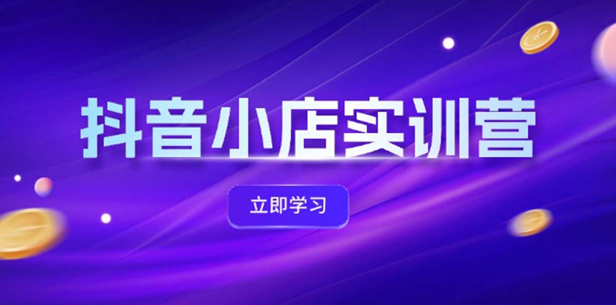 （12199期）抖音小店最新实训营，提升体验分、商品卡 引流，投流增效，联盟引流秘籍-小i项目网