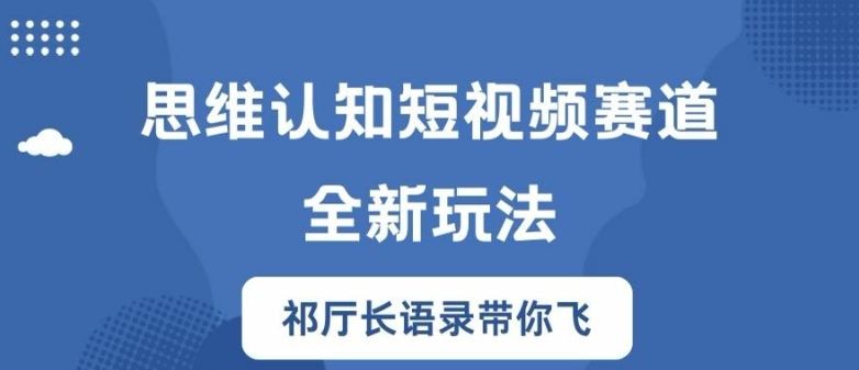 思维认知短视频赛道新玩法，胜天半子祁厅长语录带你飞【揭秘】-小i项目网