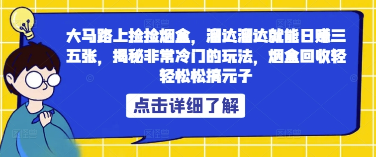 大马路上捡捡烟盒，溜达溜达就能日赚三五张，揭秘非常冷门的玩法，烟盒回收轻轻松松搞元子-小i项目网