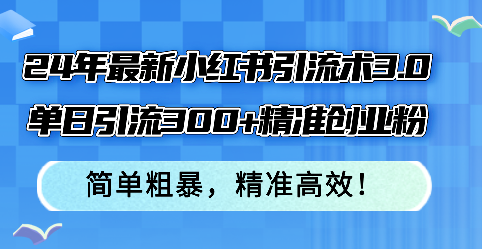 （12215期）24年最新小红书引流术3.0，单日引流300+精准创业粉，简单粗暴，精准高效！-小i项目网