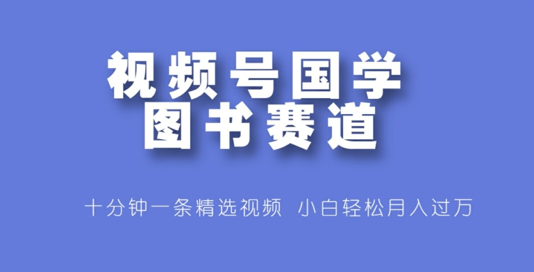 微信视频号国学经典书籍跑道，十分钟一条小视频合集，新手轻轻松松月入了万-小i项目网