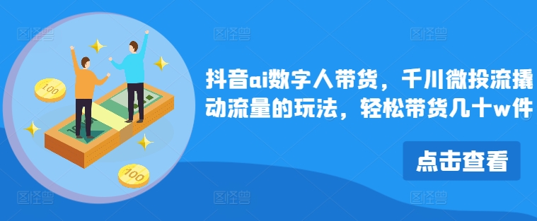 抖音视频ai虚拟数字人卖货，巨量千川微投资流撬起总流量游戏的玩法，轻轻松松卖货几十w件-小i项目网