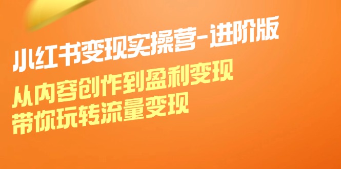 （12234期）小红书变现实操营-进阶版：从内容创作到盈利变现，带你玩转流量变现-小i项目网