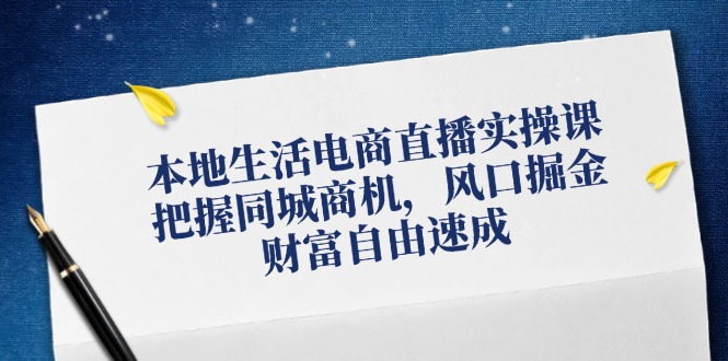 本地生活电商直播带货实操课，掌握同城网创业商机，出风口掘金队，财务自由速学-小i项目网