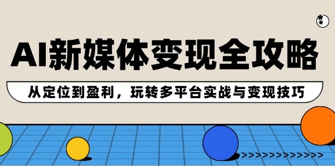 AI互联网媒体转现攻略大全：从查找到赢利，轻松玩全平台实战演练与转现方法-小i项目网