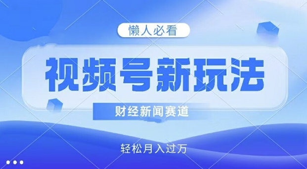 微信视频号新模式，财经资讯跑道，视频后期制作简易，新手入门也可以快速入门，轻轻松松月入了w-小i项目网