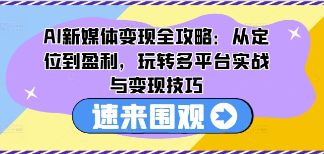 AI互联网媒体转现攻略大全：从查找到赢利，轻松玩全平台实战演练与转现方法-小i项目网