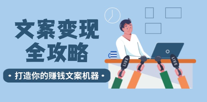 （12311期）文案变现全攻略：12个技巧深度剖析，打造你的赚钱文案机器-小i项目网