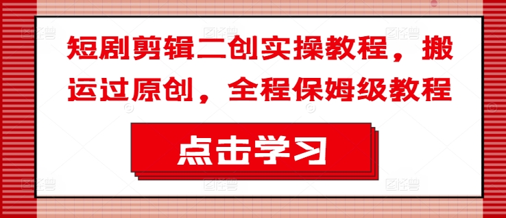 短剧剧本视频剪辑二创实际操作实例教程，运送过原创设计，全过程家庭保姆级实例教程-小i项目网