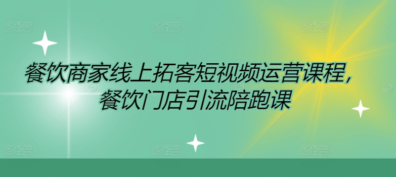 餐饮商家网上获客自媒体运营课程内容，餐馆引流拓客陪跑课-小i项目网