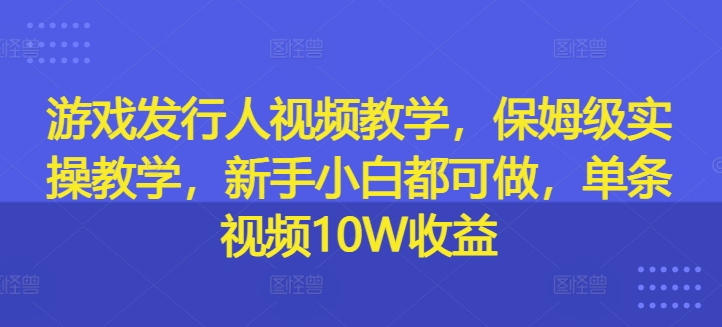 游戏发行人在线视频教学，家庭保姆级实际操作课堂教学，新手入门都可以做，一条短视频10W盈利-小i项目网