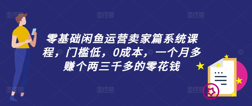 零基础闲鱼运营商家篇系统课程，成本低，0成本费，一个月挣到个两三千多的是零花钱-小i项目网