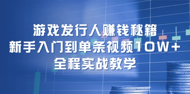 （12336期）游戏发行人赚钱秘籍：新手入门到单条视频10W+，全程实战教学-小i项目网