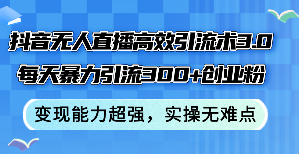 （12343期）抖音无人直播高效引流术3.0，每天暴力引流300+创业粉，变现能力超强，…-小i项目网