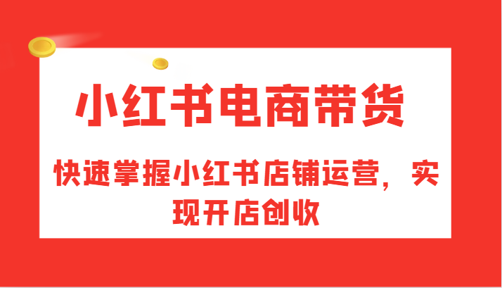 小红书电商卖货，快速上手小红书店铺经营，完成开实体店增收-小i项目网