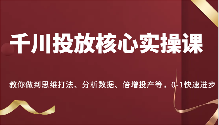 巨量千川推广关键实操课，手把手带你到逻辑思维玩法、处理数据、增长建成投产等，0-1快速进步-小i项目网