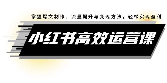 （12369期）小红书高效运营课：掌握爆文制作、流量提升与变现方法，轻松实现盈利-小i项目网