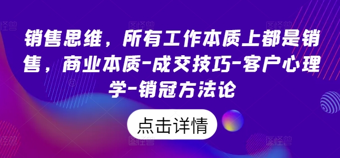 销售思维，各种工作实际上都是市场销售，商业的本质-成交技巧-顾客社会心理学-销售冠军科学方法论-小i项目网