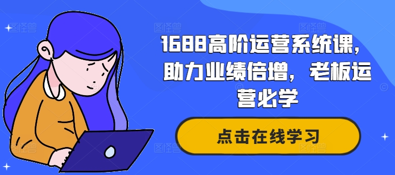 1688高级运营管理系统课，助推业绩倍增，老总经营必会-小i项目网