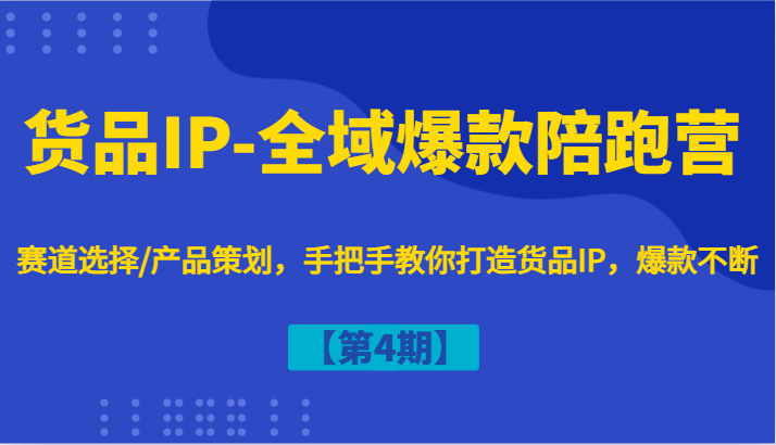 货物IP-示范区爆品陪跑营【第4期】跑道挑选/产品规划，教你如何打造出货物IP，爆品持续-小i项目网