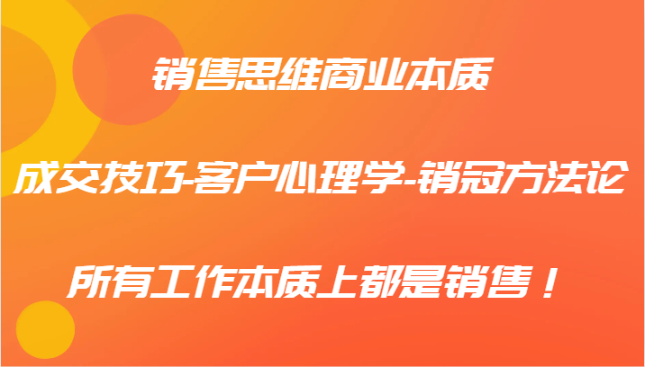 销售思维商业的本质-成交技巧-顾客社会心理学-销售冠军科学方法论，各种工作实际上都是市场销售！-小i项目网