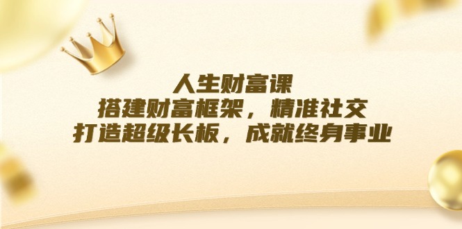 成功人生课：构建财运架构，精确社交媒体，打造出超级长板，造就终身事业-小i项目网