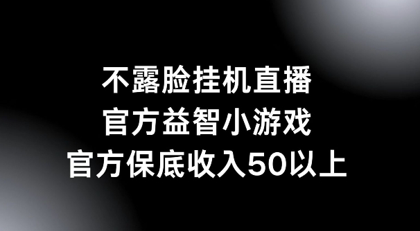 不露脸挂机直播，益智小游戏，官方保底日入50+-小i项目网