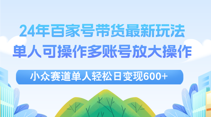 （12405期）24年百家号视频带货最新玩法，单人可操作多账号放大操作，单人轻松日变…-小i项目网