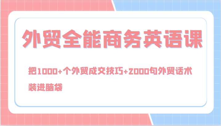 外贸全能商务英语课，把1000+个外贸成交技巧+2000句外贸话术，装进脑袋（144节）-小i项目网