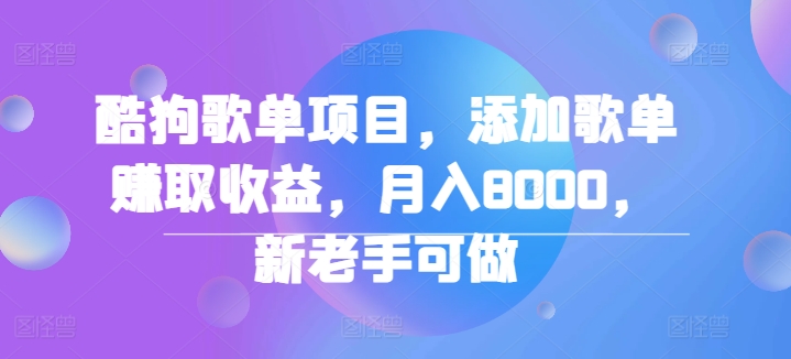 酷狗歌单项目，添加歌单赚取收益，月入8000，新老手可做-小i项目网