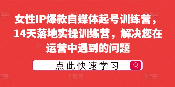 女性IP爆款自媒体起号训练营，14天落地实操训练营，解决您在运营中遇到的问题-小i项目网