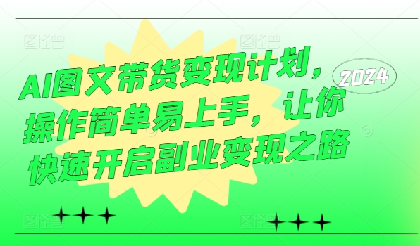 AI图文带货变现计划，操作简单易上手，让你快速开启副业变现之路-小i项目网