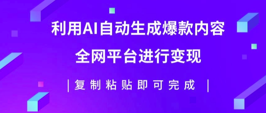 利用AI批量生产出爆款内容，全平台进行变现，复制粘贴日入5张-小i项目网