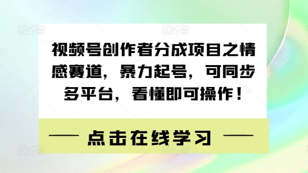 视频号创作者分成项目之情感赛道，暴力起号，可同步多平台，看懂即可操作!-小i项目网