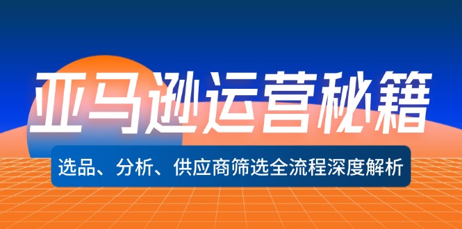 （12425期）亚马逊运营秘籍：选品、分析、供应商筛选全流程深度解析（无水印）-小i项目网