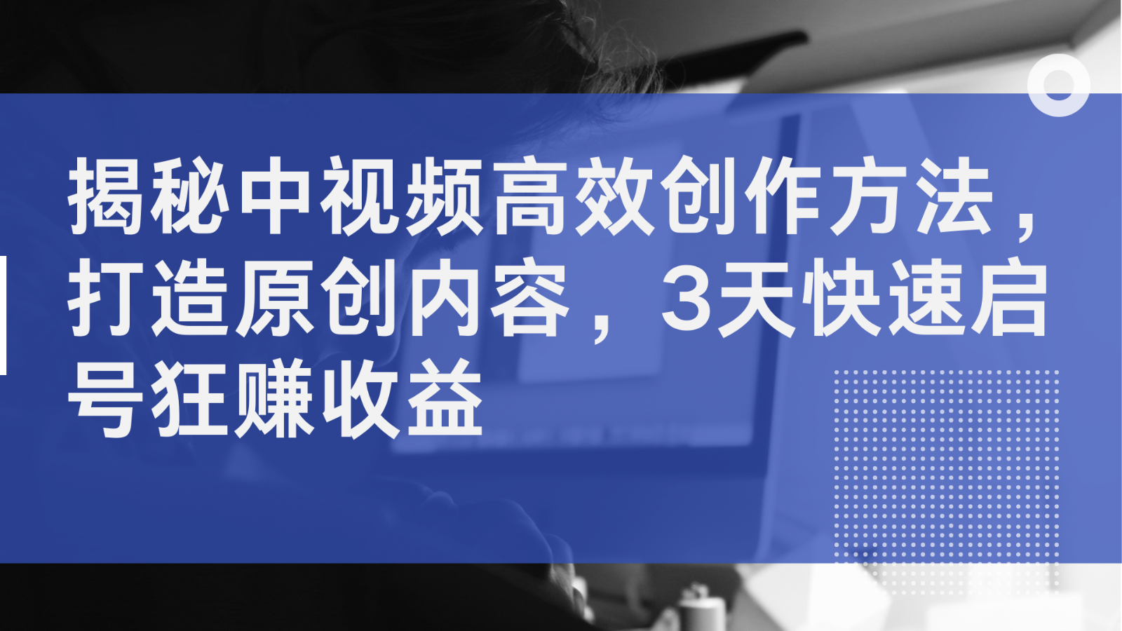 揭秘中视频高效创作方法，打造原创内容，3天快速启号狂赚收益-小i项目网