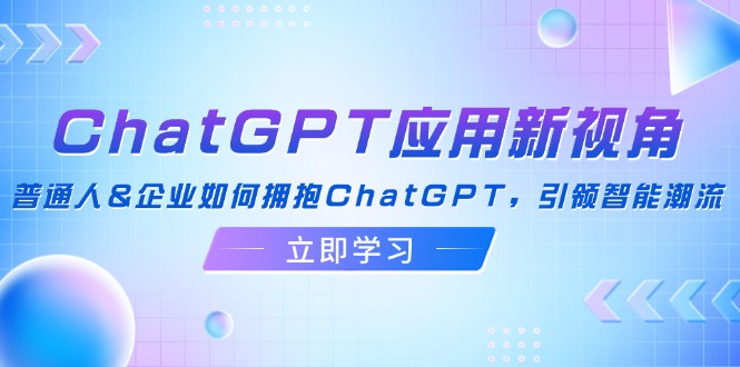 （12427期）ChatGPT应用新视角：普通人&企业如何拥抱ChatGPT，引领智能潮流-小i项目网