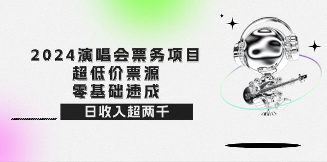 （12445期）2024演唱会票务项目！超低价票源，零基础速成，日收入超两千-小i项目网