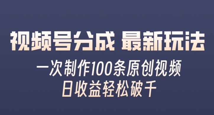 视频号分成最新玩法，一次无脑制作100条原创视频，收益轻松破千，适合小白-小i项目网