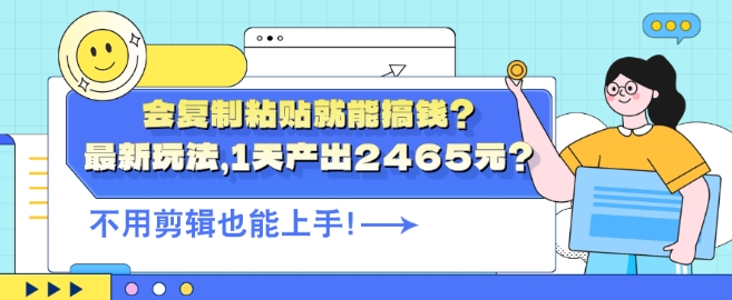 会复制粘贴就能搞钱?最新玩法，1天产出2465元?不用剪辑也能上手-小i项目网