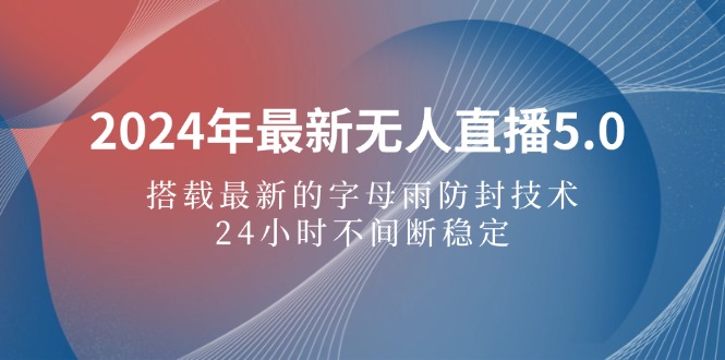 （12455期）2024年最新无人直播5.0，搭载最新的字母雨防封技术，24小时不间断稳定…-小i项目网