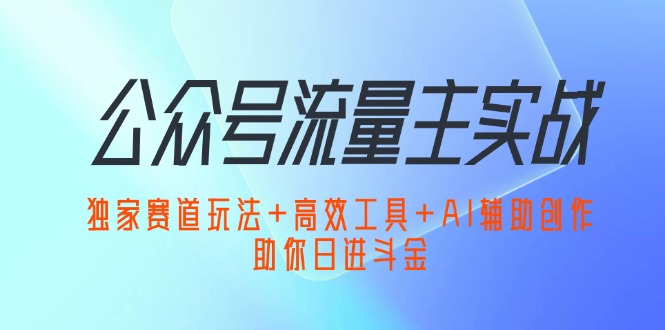 （12458期）公众号流量主实战：独家赛道玩法+高效工具+AI辅助创作，助你日进斗金-小i项目网