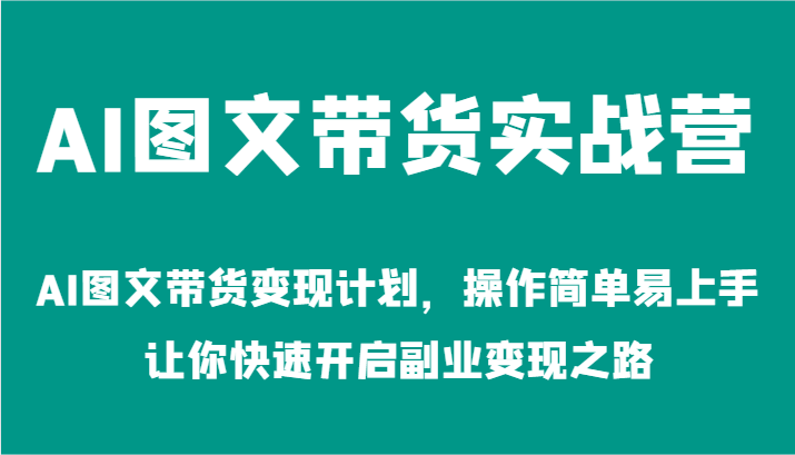 AI图文带货实战营-AI图文带货变现计划，操作简单易上手，让你快速开启副业变现之路-小i项目网