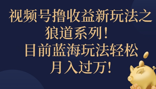 视频号暴力撸收益新玩法之狼道系列，目前蓝海玩法轻松月入过万-小i项目网