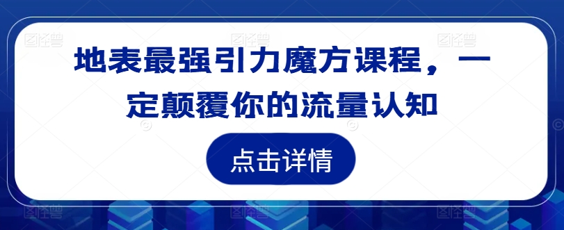 地表最强引力魔方课程，一定颠覆你的流量认知-小i项目网