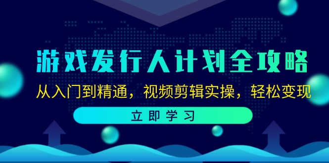 （12478期）游戏发行人计划全攻略：从入门到精通，视频剪辑实操，轻松变现-小i项目网