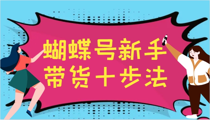 蝴蝶号新手带货十步法，建立自己的玩法体系，跟随平台变化不断更迭-小i项目网